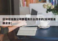 区块链金融公司都是用什么技术的[区块链金融企业]