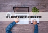 什么叫区块链公司[区块链公司业务]