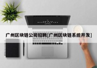 广州区块链公司招聘[广州区块链系统开发]