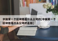 中国第一个区块链是什么公司的[中国第一个区块链是什么公司的名称]