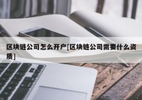 区块链公司怎么开户[区块链公司需要什么资质]