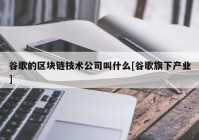 谷歌的区块链技术公司叫什么[谷歌旗下产业]