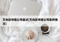 万向区块链公司面试[万向区块链公司盈利情况]