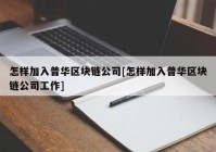 怎样加入普华区块链公司[怎样加入普华区块链公司工作]