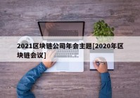 2021区块链公司年会主题[2020年区块链会议]