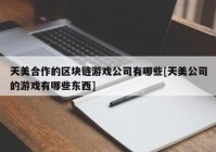 天美合作的区块链游戏公司有哪些[天美公司的游戏有哪些东西]