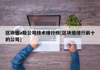 区块链a股公司技术排行榜[区块链排行前十的公司]