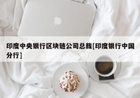 印度中央银行区块链公司总裁[印度银行中国分行]