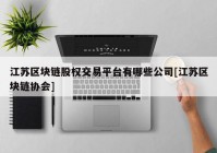 江苏区块链股权交易平台有哪些公司[江苏区块链协会]