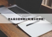 怎么设立区块链公司[建立区块链]