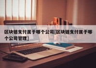 区块链支付属于哪个公司[区块链支付属于哪个公司管理]