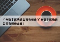 广州数字区块链公司有哪些[广州数字区块链公司有哪些企业]