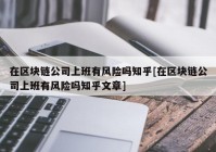 在区块链公司上班有风险吗知乎[在区块链公司上班有风险吗知乎文章]