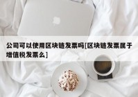 公司可以使用区块链发票吗[区块链发票属于增值税发票么]