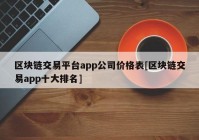 区块链交易平台app公司价格表[区块链交易app十大排名]