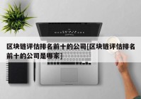 区块链评估排名前十的公司[区块链评估排名前十的公司是哪家]