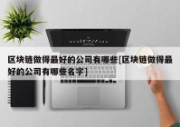 区块链做得最好的公司有哪些[区块链做得最好的公司有哪些名字]