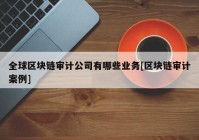 全球区块链审计公司有哪些业务[区块链审计案例]