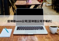 区块链oem公司[区块链公司干嘛的]