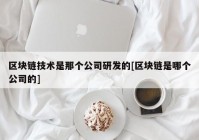 区块链技术是那个公司研发的[区块链是哪个公司的]