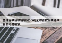 全球首款区块链项目公司[全球首款区块链项目公司是哪家]