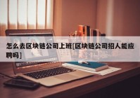 怎么去区块链公司上班[区块链公司招人能应聘吗]