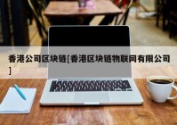 香港公司区块链[香港区块链物联网有限公司]