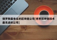 俄罗斯最有名的区块链公司[世界区块链技术最先进的公司]