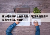 区块链健康产业有限责任公司[区块链健康产业有限责任公司官网]