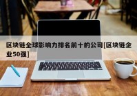 区块链全球影响力排名前十的公司[区块链企业50强]