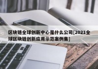 区块链全球创新中心是什么公司[2021全球区块链创新应用示范案例集]