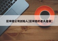 区块链公司创始人[区块链的老大是谁]