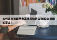 如何注册英国基金发展区块链公司[投资英国的基金]