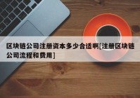 区块链公司注册资本多少合适啊[注册区块链公司流程和费用]