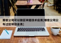 那些公司可以做区块链技术应用[哪些公司公布过区块链业务]