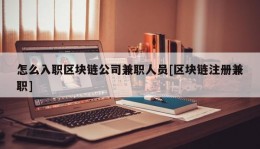 怎么入职区块链公司兼职人员[区块链注册兼职]