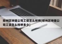 郑州区块链公司工资怎么样啊[郑州区块链公司工资怎么样啊多少]