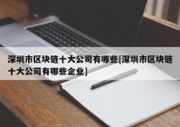 深圳市区块链十大公司有哪些[深圳市区块链十大公司有哪些企业]