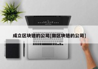 成立区块链的公司[做区块链的公司]