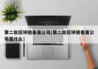 第二批区块链备案公司[第二批区块链备案公司是什么]