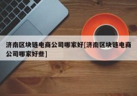 济南区块链电商公司哪家好[济南区块链电商公司哪家好些]