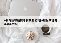 a股与区块链技术有关的公司[a股区块链龙头股2020]