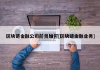 区块链金融公司前景如何[区块链金融业务]