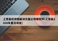 上蔡县区块链解决方案公司哪家好[上蔡县2020年重点项目]