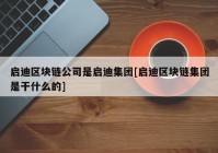 启迪区块链公司是启迪集团[启迪区块链集团是干什么的]