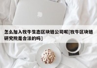 怎么加入牧牛生态区块链公司呢[牧牛区块链研究院是合法的吗]