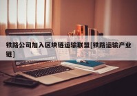 铁路公司加入区块链运输联盟[铁路运输产业链]