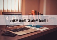 ue区块链公司[区块链平台公司]