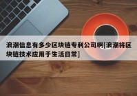 浪潮信息有多少区块链专利公司啊[浪潮将区块链技术应用于生活日常]