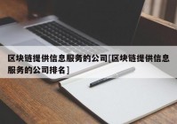 区块链提供信息服务的公司[区块链提供信息服务的公司排名]